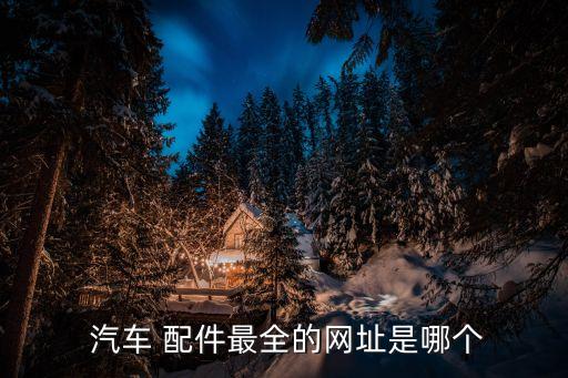  汽车 配件最全的网址是哪个