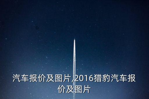 猎豹汽车报价及图片,2016猎豹汽车报价及图片