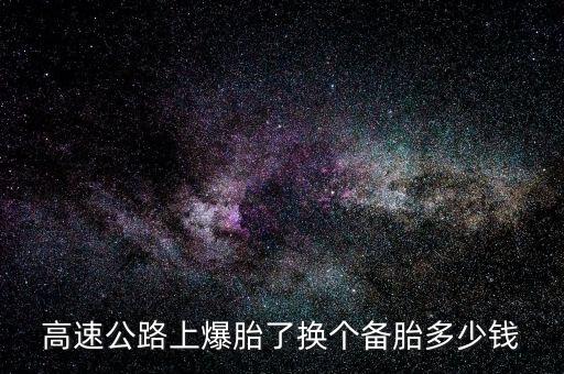 高速公路上爆胎了换个备胎多少钱