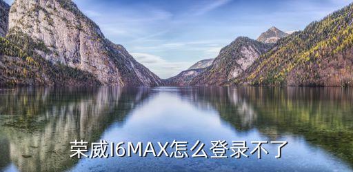  荣威I6MAX怎么登录不了