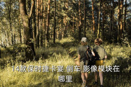 14款保时捷卡宴 倒车 影像模块在哪里