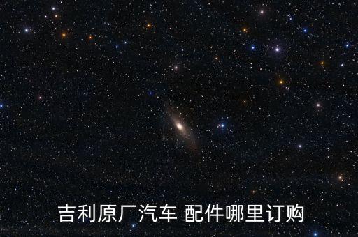  吉利原厂汽车 配件哪里订购