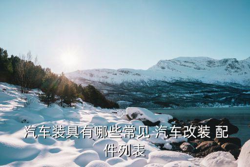  汽车装具有哪些常见 汽车改装 配件列表