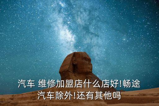 汽车维修加盟哪个好,新能源汽车维修加盟