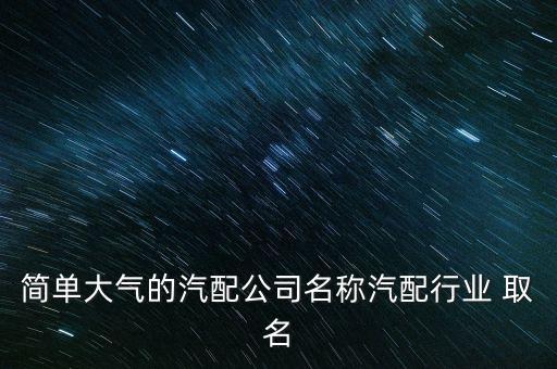 简单大气的汽配公司名称汽配行业 取名