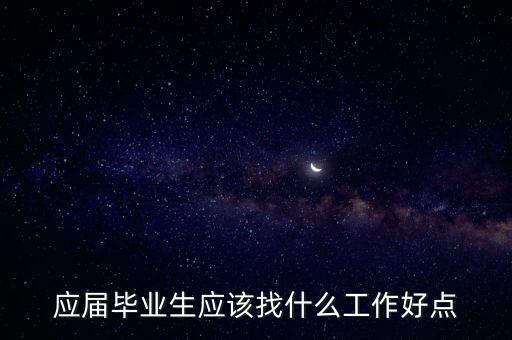 应届毕业生应该找什么工作好点