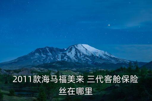 2011款海马福美来 三代客舱保险丝在哪里