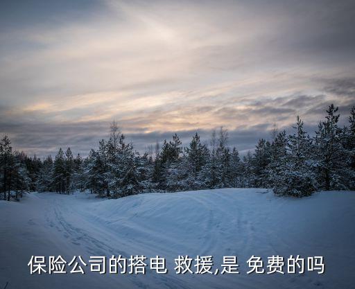 保险公司的搭电 救援,是 免费的吗