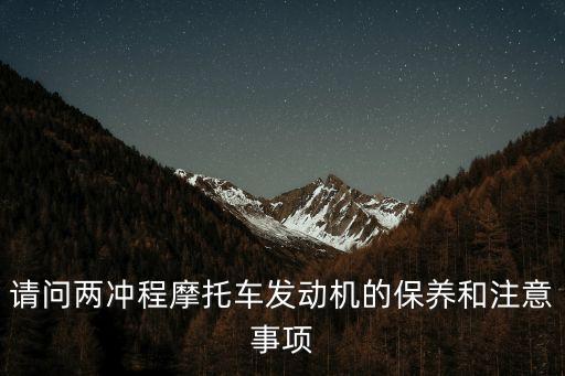 请问两冲程摩托车发动机的保养和注意事项