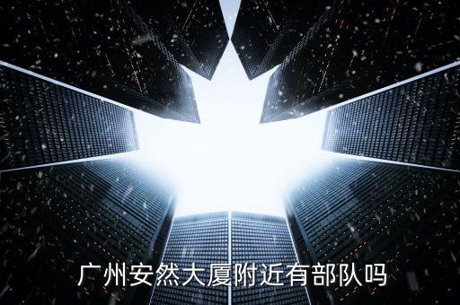  广州安然大厦附近有部队吗