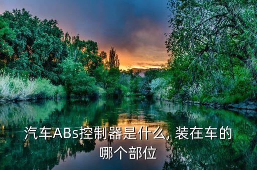 汽车ABs控制器是什么, 装在车的哪个部位