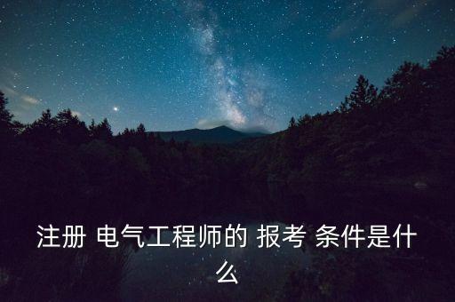 注册 电气工程师的 报考 条件是什么