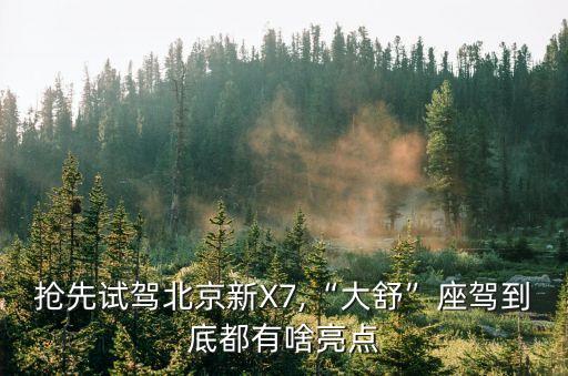 抢先试驾北京新X7,“大舒”座驾到底都有啥亮点