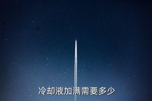  冷却液加满需要多少