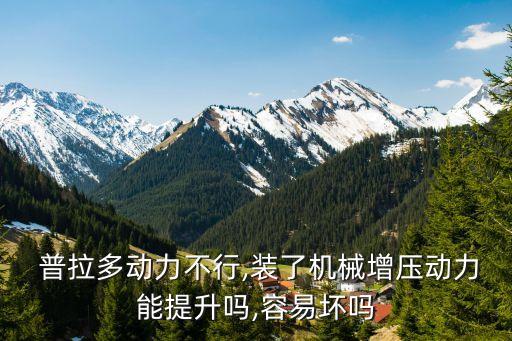  普拉多动力不行,装了机械增压动力能提升吗,容易坏吗