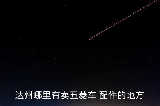 达州哪里有卖五菱车 配件的地方