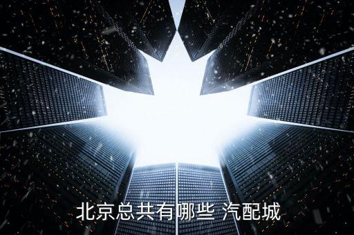  北京总共有哪些 汽配城