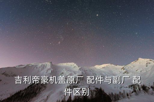  吉利帝豪机盖原厂 配件与副厂 配件区别