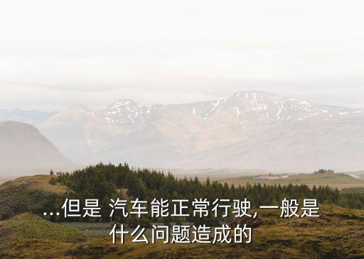 ...但是 汽车能正常行驶,一般是什么问题造成的