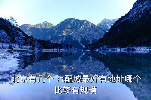  北京有几个 汽配城最好有地址哪个比较有规模