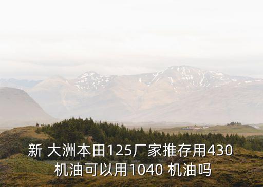 新 大洲本田125厂家推存用430 机油可以用1040 机油吗