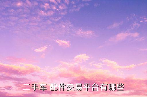 二手车 配件交易平台有哪些
