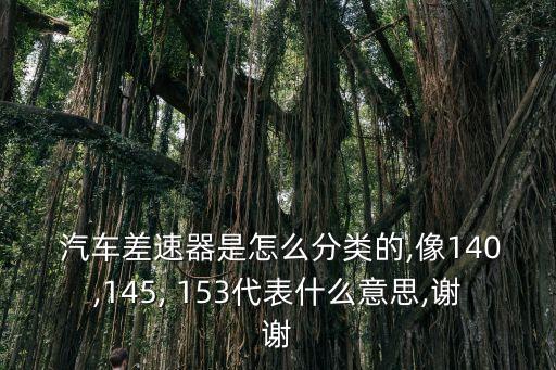  汽车差速器是怎么分类的,像140,145, 153代表什么意思,谢谢