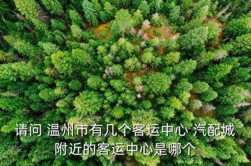 请问 温州市有几个客运中心 汽配城附近的客运中心是哪个