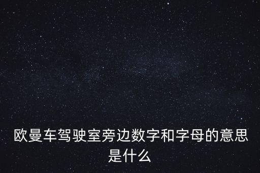  欧曼车驾驶室旁边数字和字母的意思是什么