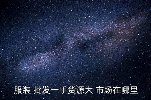  服装 批发一手货源大 市场在哪里
