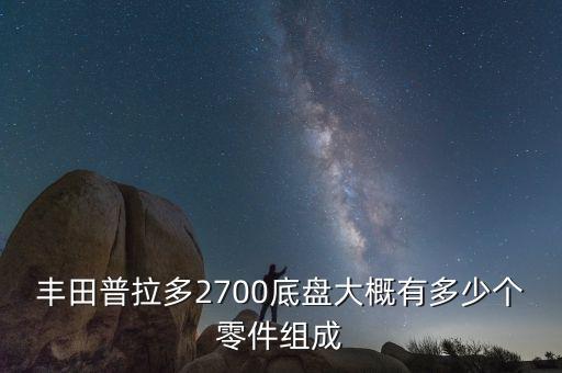 丰田普拉多2700底盘大概有多少个零件组成