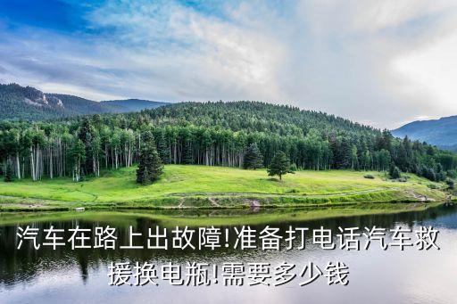 汽车在路上出故障!准备打电话汽车救援换电瓶!需要多少钱
