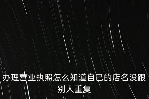 办理营业执照怎么知道自己的店名没跟别人重复
