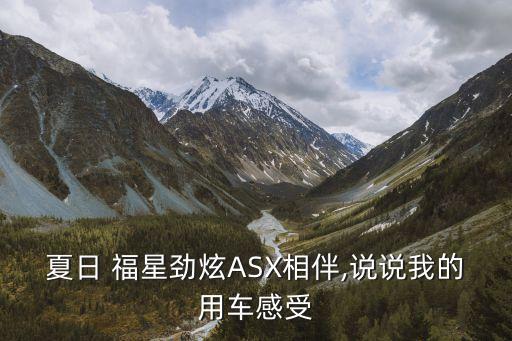 夏日 福星劲炫ASX相伴,说说我的用车感受