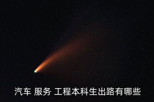  汽车 服务 工程本科生出路有哪些