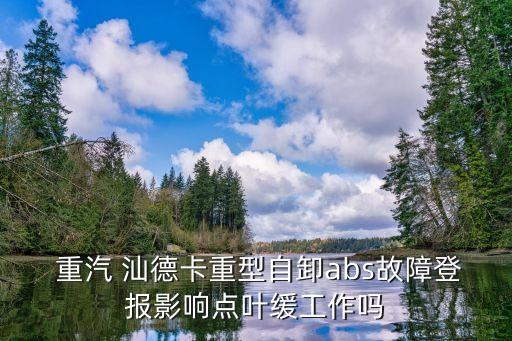  重汽 汕德卡重型自卸abs故障登报影响点叶缓工作吗