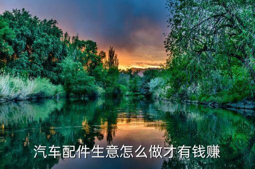 汽车配件生意怎么做才有钱赚
