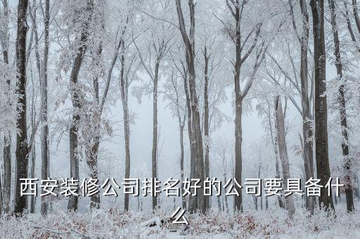  西安装修公司排名好的公司要具备什么