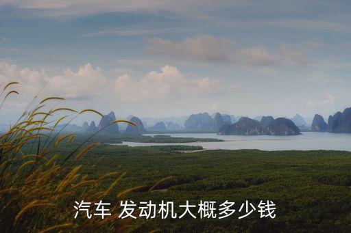 汽车 发动机大概多少钱