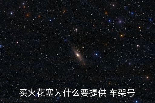 买火花塞为什么要提供 车架号