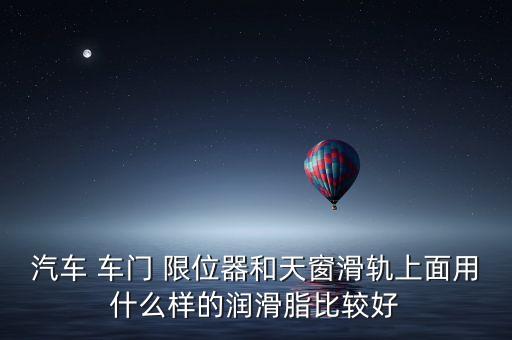汽车 车门 限位器和天窗滑轨上面用什么样的润滑脂比较好