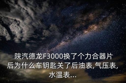  陕汽德龙F3000换了个力合器片后为什么车钥匙关了后油表,气压表,水温表...