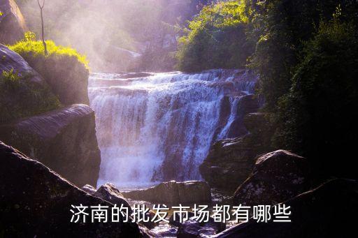  济南的批发市场都有哪些