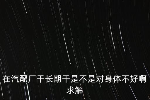 在汽配厂干长期干是不是对身体不好啊求解