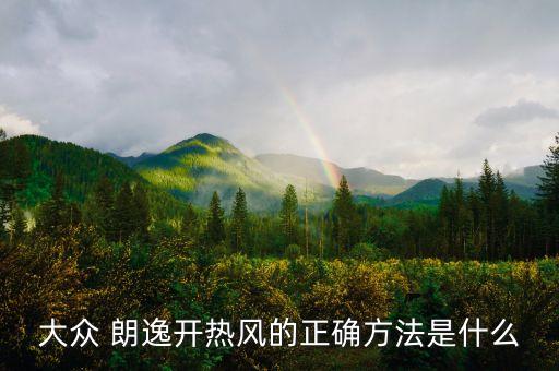 大众 朗逸开热风的正确方法是什么