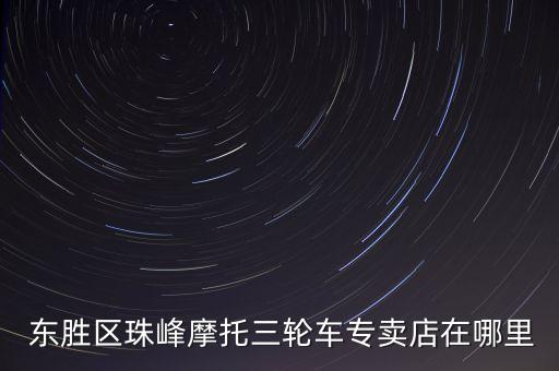  东胜区珠峰摩托三轮车专卖店在哪里