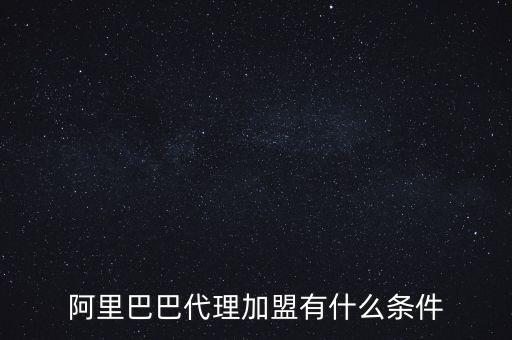 阿里巴巴代理加盟有什么条件