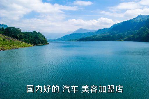 国内好的 汽车 美容加盟店