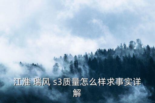 江淮 瑞风 s3质量怎么样求事实详解