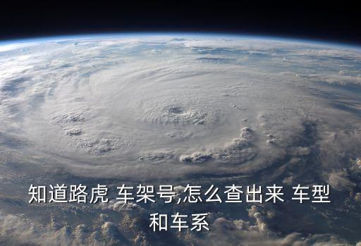 知道路虎 车架号,怎么查出来 车型和车系
